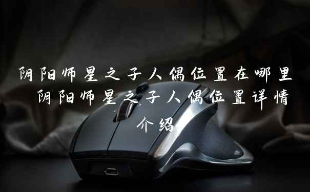 阴阳师星之子人偶位置在哪里 阴阳师星之子人偶位置详情介绍