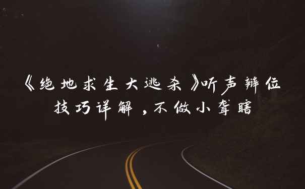 《绝地求生大逃杀》听声辩位技巧详解,不做小聋瞎