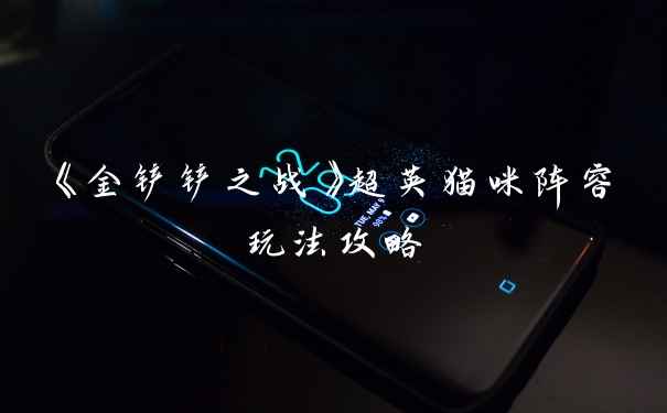 《金铲铲之战》超英猫咪阵容玩法攻略