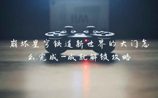 崩坏星穹铁道新世界的大门怎么完成-成就解锁攻略