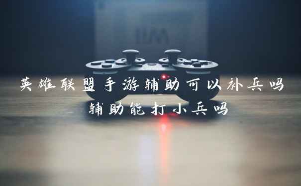 英雄联盟手游辅助可以补兵吗 辅助能打小兵吗