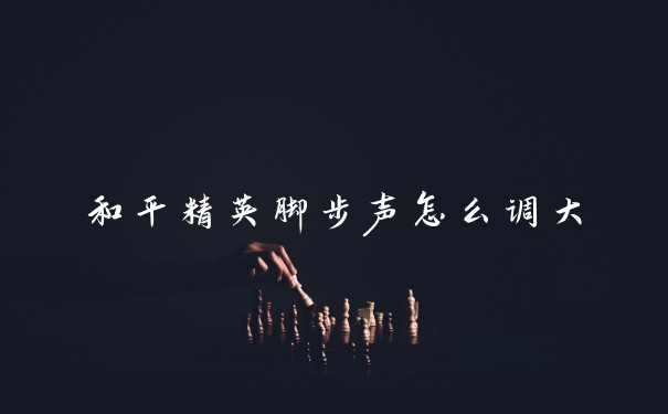和平精英脚步声怎么调大