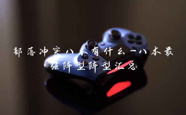 部落冲突八本有什么-八本最强阵型阵型汇总
