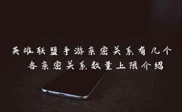 英雄联盟手游亲密关系有几个 各亲密关系数量上限介绍