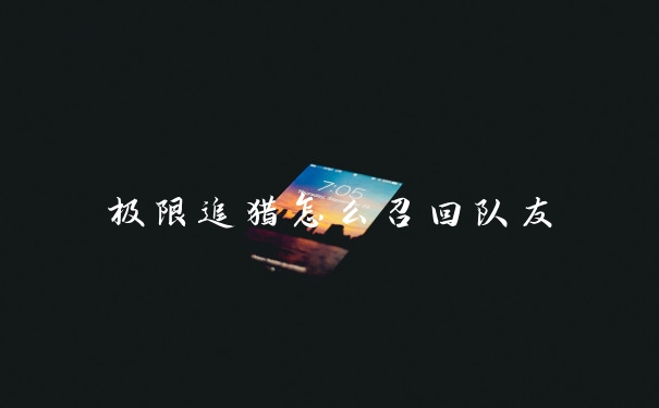极限追猎怎么召回队友