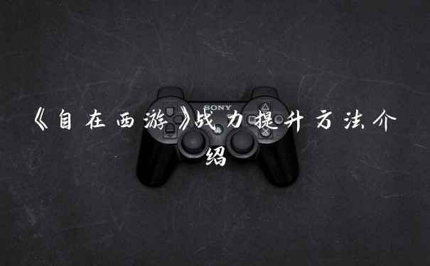 《自在西游》战力提升方法介绍