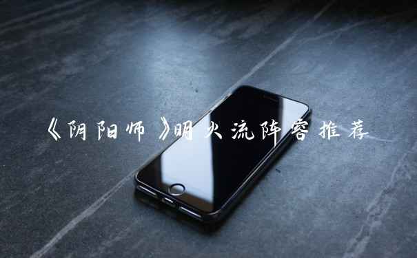 《阴阳师》明火流阵容推荐