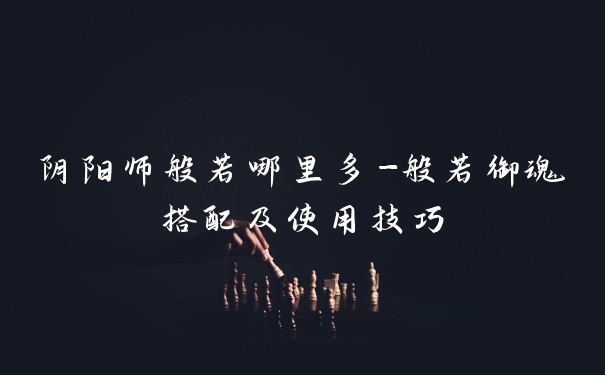 阴阳师般若哪里多-般若御魂搭配及使用技巧