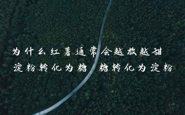 为什么红薯通常会越放越甜 淀粉转化为糖 糖转化为淀粉