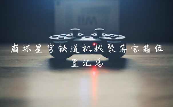 崩坏星穹铁道机械聚落宝箱位置汇总