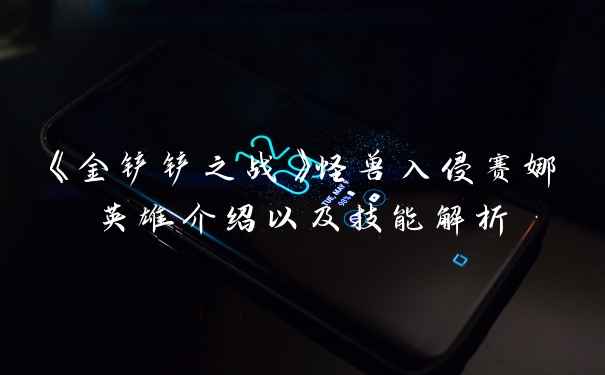 《金铲铲之战》怪兽入侵赛娜英雄介绍以及技能解析