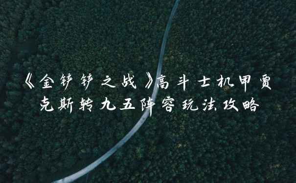 《金铲铲之战》高斗士机甲贾克斯转九五阵容玩法攻略