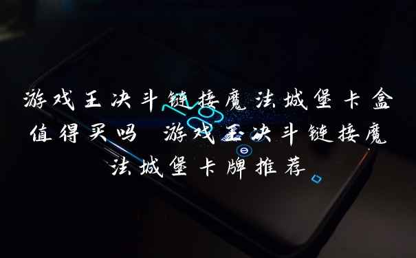 游戏王决斗链接魔法城堡卡盒值得买吗 游戏王决斗链接魔法城堡卡牌推荐