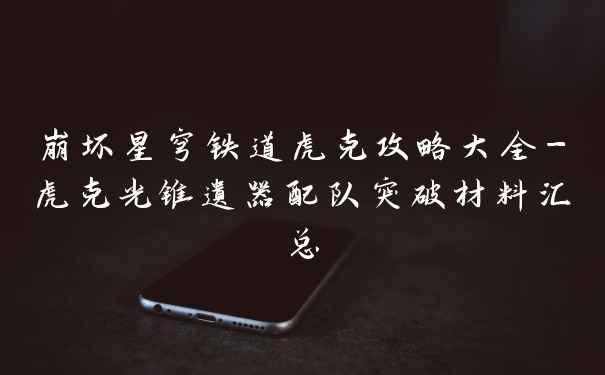崩坏星穹铁道虎克攻略大全-虎克光锥遗器配队突破材料汇总
