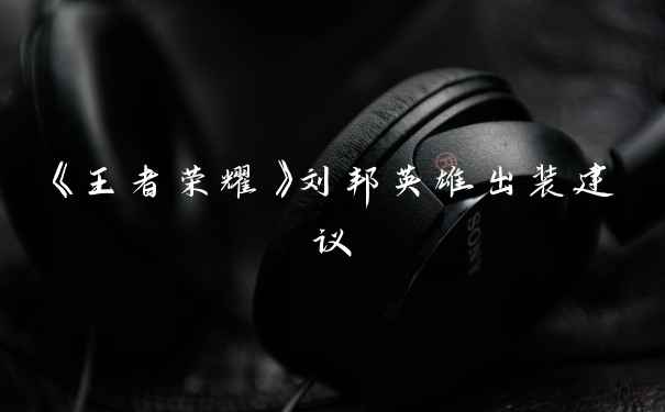 《王者荣耀》刘邦英雄出装建议