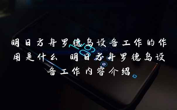 明日方舟罗德岛设备工作的作用是什么 明日方舟罗德岛设备工作内容介绍