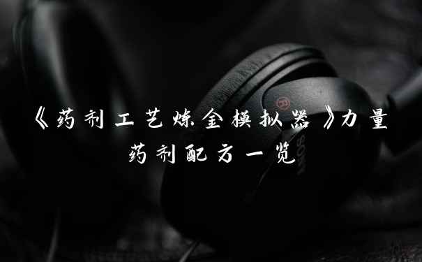 《药剂工艺炼金模拟器》力量药剂配方一览