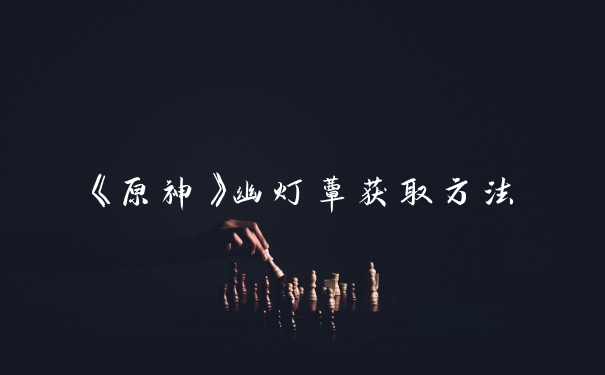 《原神》幽灯蕈获取方法