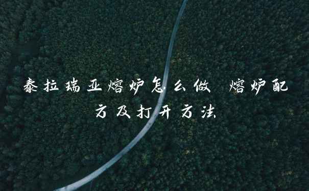 泰拉瑞亚熔炉怎么做 熔炉配方及打开方法