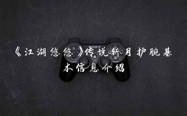 《江湖悠悠》传说斩月护腕基本信息介绍
