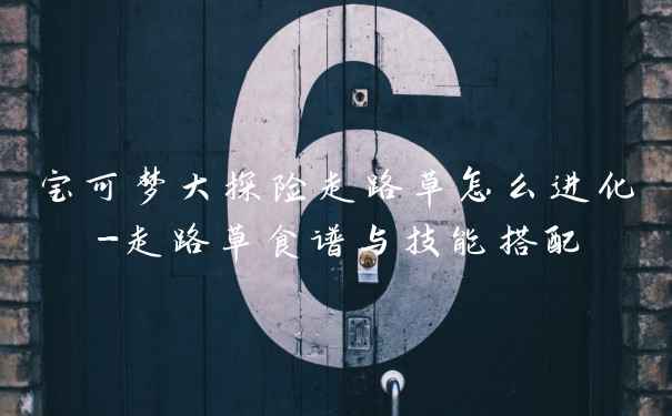 宝可梦大探险走路草怎么进化-走路草食谱与技能搭配