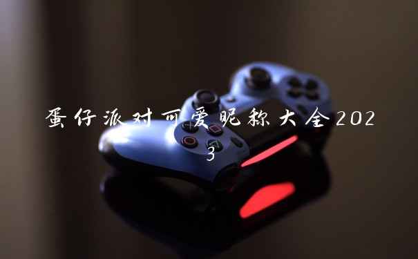 蛋仔派对可爱昵称大全2023