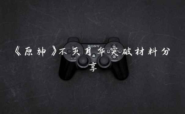 《原神》不灭月华突破材料分享