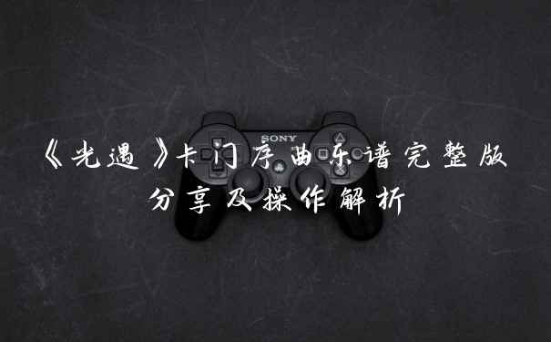《光遇》卡门序曲乐谱完整版分享及操作解析
