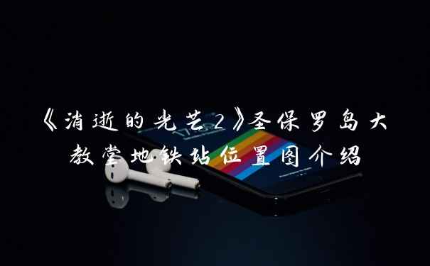 《消逝的光芒2》圣保罗岛大教堂地铁站位置图介绍