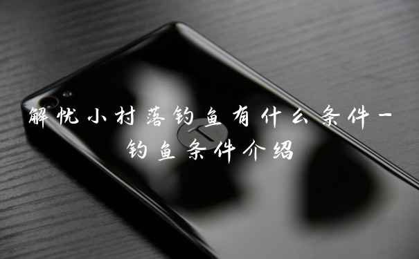 解忧小村落钓鱼有什么条件-钓鱼条件介绍