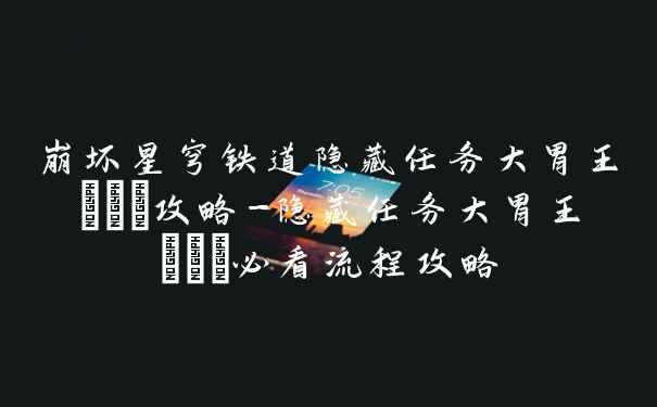 崩坏星穹铁道隐藏任务大胃王​​​攻略-隐藏任务大胃王​​​必看流程攻略