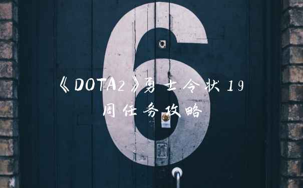 《DOTA2》勇士令状19周任务攻略