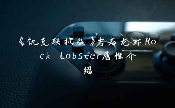 《饥荒联机版》岩石龙虾Rock Lobster属性介绍