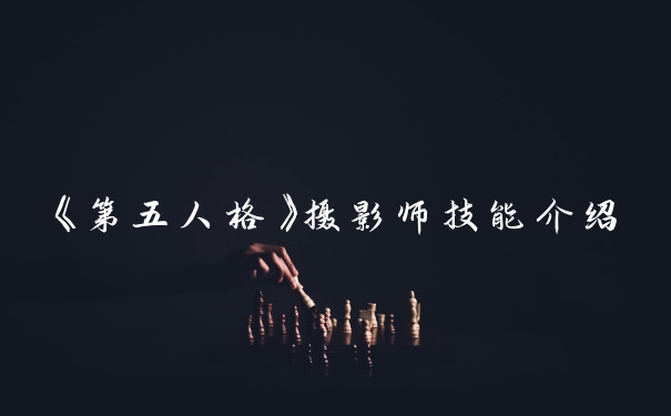 《第五人格》摄影师技能介绍