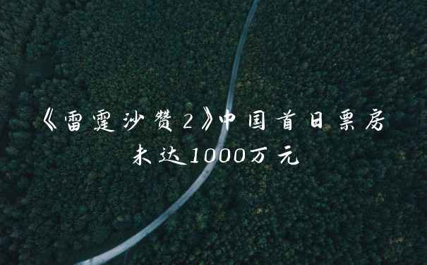 《雷霆沙赞2》中国首日票房未达1000万元