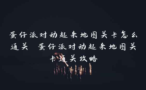 蛋仔派对动起来地图关卡怎么通关 蛋仔派对动起来地图关卡通关攻略