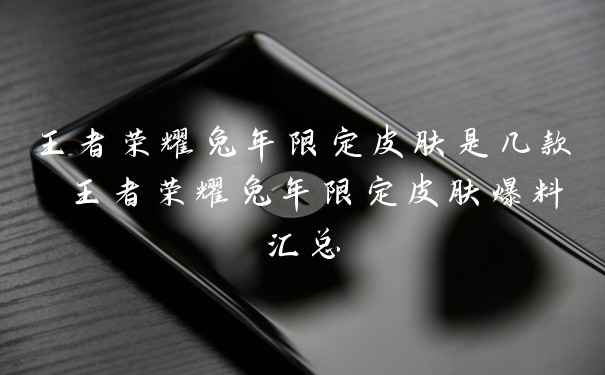 王者荣耀兔年限定皮肤是几款 王者荣耀兔年限定皮肤爆料汇总