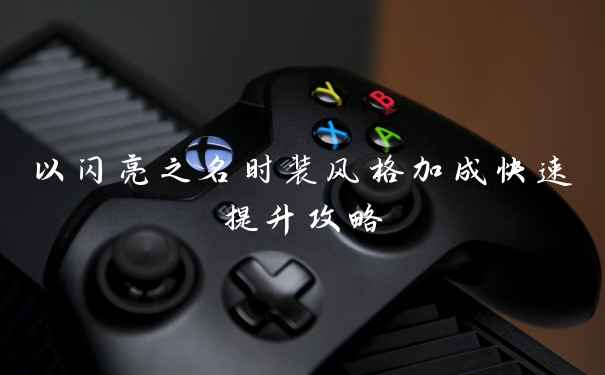 以闪亮之名时装风格加成快速提升攻略