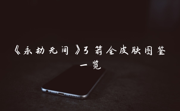 《永劫无间》弓箭全皮肤图鉴一览