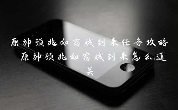 原神预兆如窃贼到来任务攻略 原神预兆如窃贼到来怎么通关