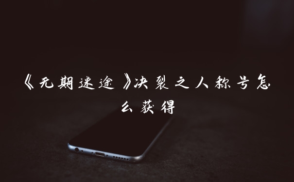 《无期迷途》决裂之人称号怎么获得