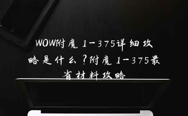 WOW附魔1-375详细攻略是什么？附魔1-375最省材料攻略
