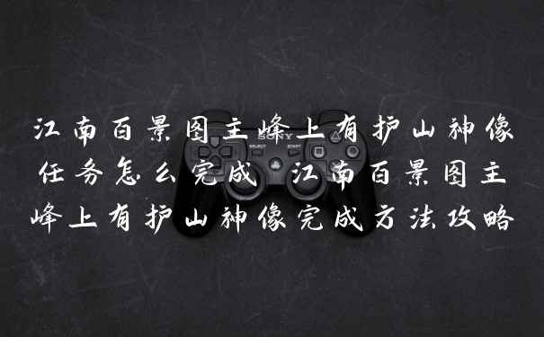 江南百景图主峰上有护山神像任务怎么完成 江南百景图主峰上有护山神像完成方法攻略
