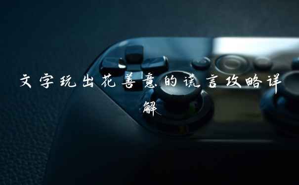 文字玩出花善意的谎言攻略详解