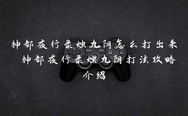 神都夜行录烛九阴怎么打出来 神都夜行录烛九阴打法攻略介绍