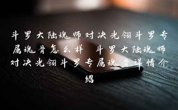 斗罗大陆魂师对决光翎斗罗专属魂骨怎么样 斗罗大陆魂师对决光翎斗罗专属魂骨详情介绍