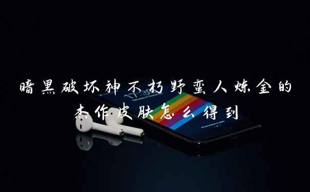 暗黑破坏神不朽野蛮人炼金的杰作皮肤怎么得到