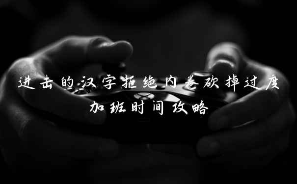 进击的汉字拒绝内卷砍掉过度加班时间攻略