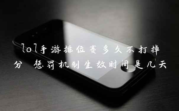 lol手游排位赛多久不打掉分 惩罚机制生效时间是几天