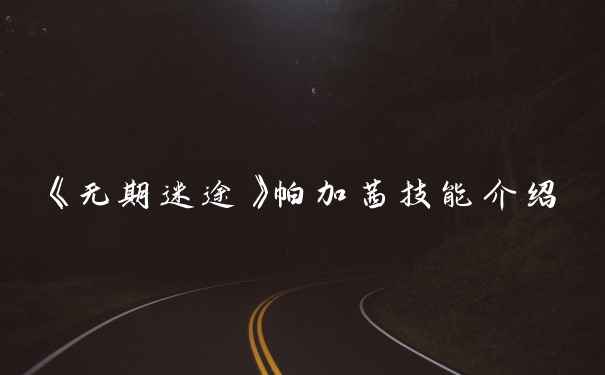 《无期迷途》帕加茜技能介绍
